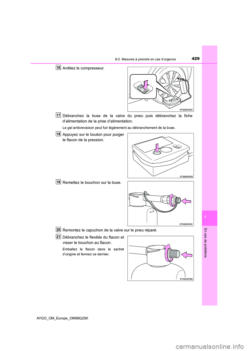 TOYOTA AYGO 2017  Notices Demploi (in French) 4298-2. Mesures à prendre en cas d’urgence
8
En cas de problème
AYGO_OM_Europe_OM99Q25K
Arrêtez le compresseur. 
Débranchez la buse de la valve du pneu puis débranchez la fiche 
d’alimentatio