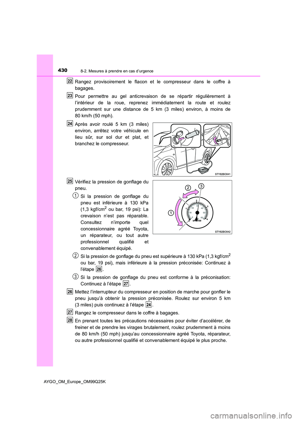 TOYOTA AYGO 2017  Notices Demploi (in French) 4308-2. Mesures à prendre en cas d’urgence
AYGO_OM_Europe_OM99Q25K
Rangez provisoirement le flacon et le compresseur dans le coffre à 
bagages. 
Pour permettre au gel anticrevaison de se répartir