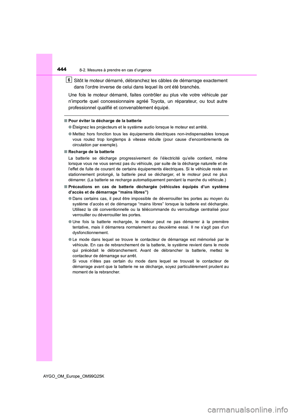 TOYOTA AYGO 2017  Notices Demploi (in French) 4448-2. Mesures à prendre en cas d’urgence
AYGO_OM_Europe_OM99Q25K
Sitôt le moteur démarré, débranchez les câbles de démarrage exactement 
dans l’ordre inverse de celui dans lequel ils ont 