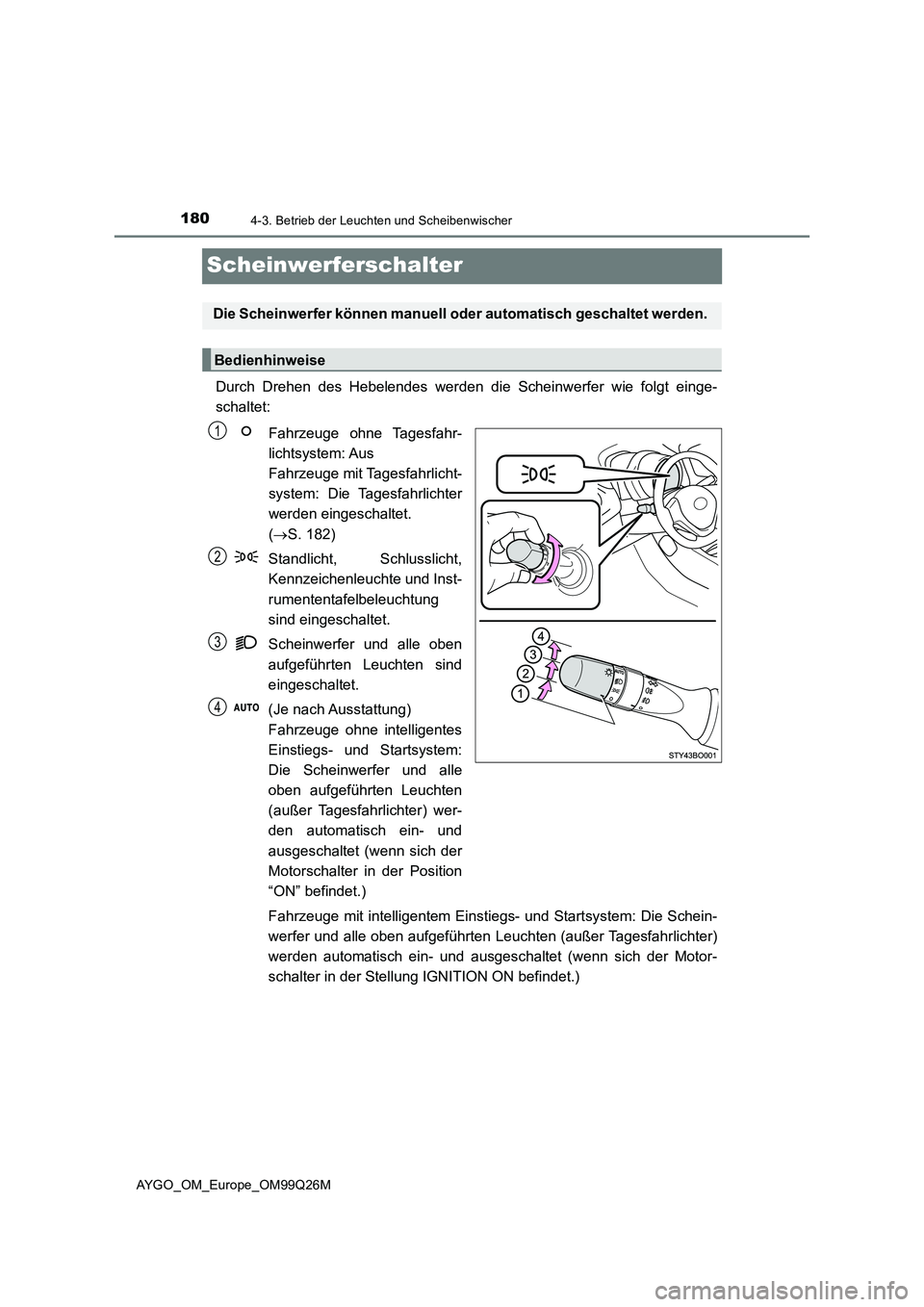 TOYOTA AYGO 2017  Betriebsanleitungen (in German) 1804-3. Betrieb der Leuchten und Scheibenwischer
AYGO_OM_Europe_OM99Q26M
Scheinwerferschalter
Durch Drehen des Hebelendes werden die Scheinwerfer wie folgt einge- 
schaltet: 
Fahrzeuge ohne Tagesfahr-