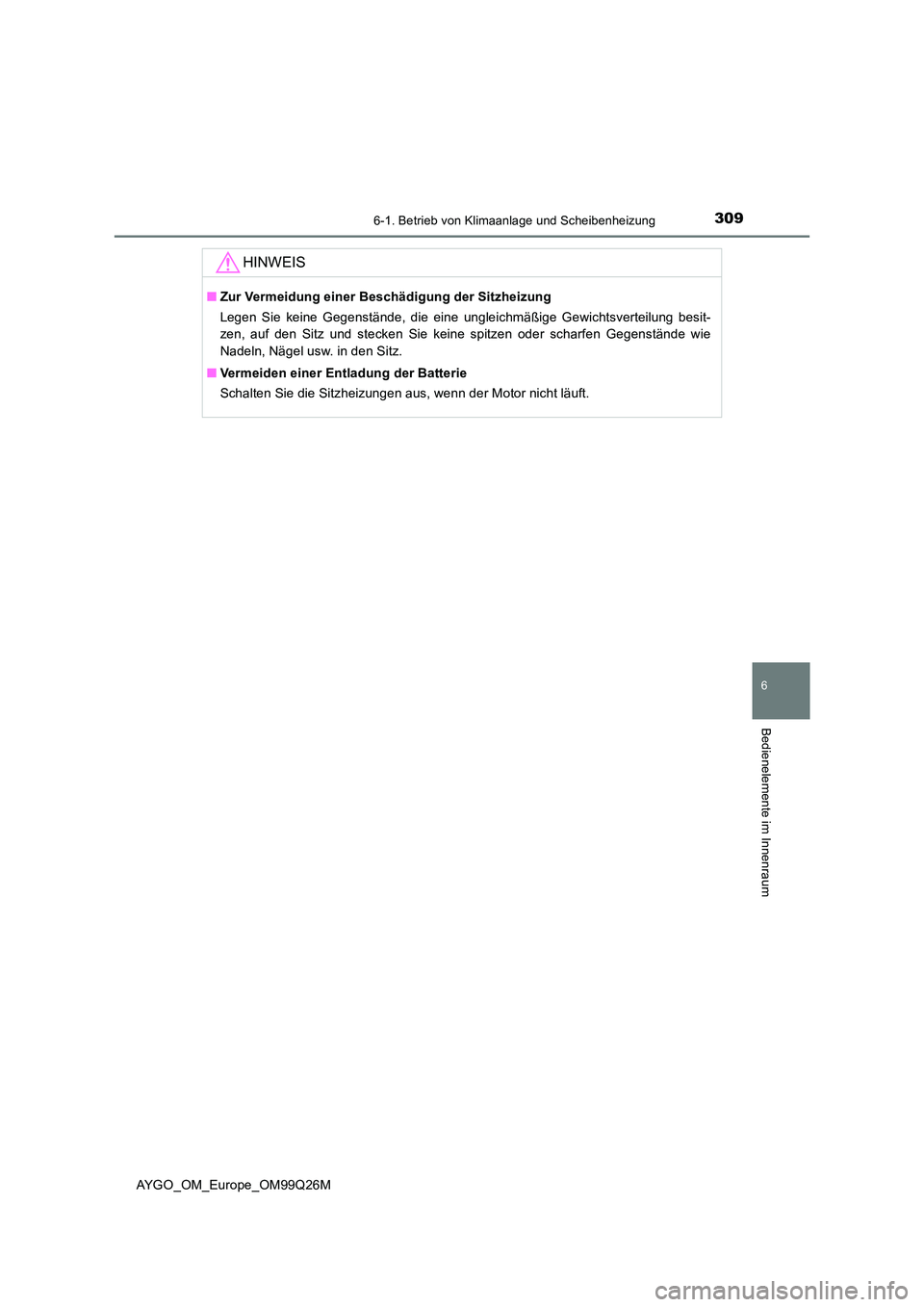 TOYOTA AYGO 2017  Betriebsanleitungen (in German) 3096-1. Betrieb von Klimaanlage und Scheibenheizung
6
Bedienelemente im Innenraum
AYGO_OM_Europe_OM99Q26M
HINWEIS
■Zur Vermeidung einer Beschädigung der Sitzheizung 
Legen Sie keine Gegenstände, d