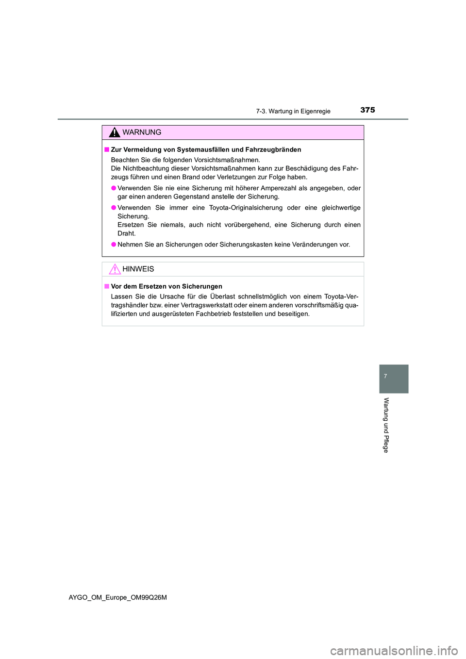 TOYOTA AYGO 2017  Betriebsanleitungen (in German) 3757-3. Wartung in Eigenregie
7
Wartung und Pflege
AYGO_OM_Europe_OM99Q26M
WARNUNG
■Zur Vermeidung von Systemausfällen und Fahrzeugbränden 
Beachten Sie die folgenden Vorsichtsmaßnahmen. 
Die Nic