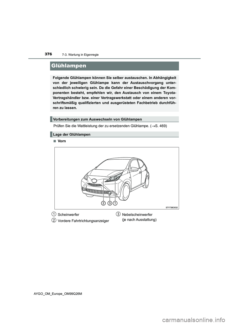 TOYOTA AYGO 2017  Betriebsanleitungen (in German) 3767-3. Wartung in Eigenregie
AYGO_OM_Europe_OM99Q26M
Glühlampen
Prüfen Sie die Wattleistung der zu ersetzenden Glühlampe. (S. 469)
■Vo r n
Folgende Glühlampen können Sie selber austauschen.