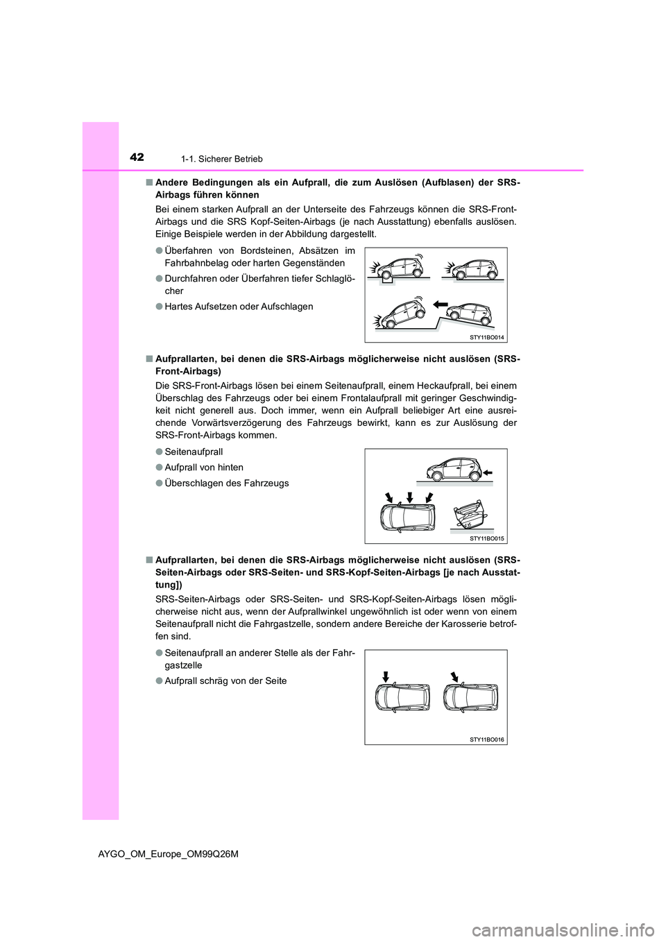 TOYOTA AYGO 2017  Betriebsanleitungen (in German) 421-1. Sicherer Betrieb
AYGO_OM_Europe_OM99Q26M 
■ Andere Bedingungen als ein Aufprall, die zum Auslösen (Aufblasen) der SRS- 
Airbags führen können  
Bei einem starken Aufprall an der Unterseite