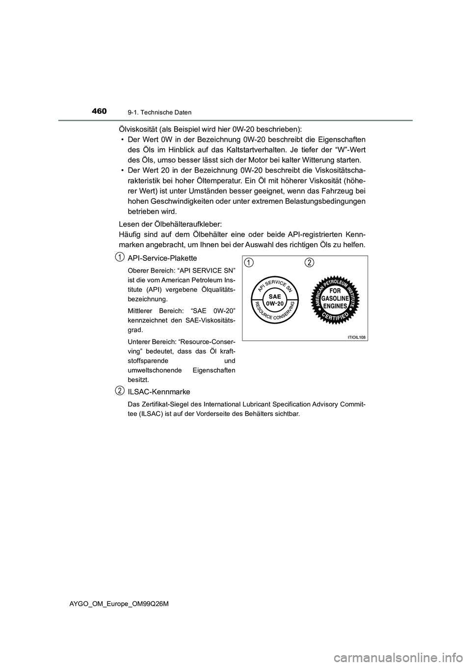 TOYOTA AYGO 2017  Betriebsanleitungen (in German) 4609-1. Technische Daten
AYGO_OM_Europe_OM99Q26M
Ölviskosität (als Beispiel wird hier 0W-20 beschrieben): 
• Der Wert 0W in der Bezeichnung 0W-20 beschreibt die Eigenschaften 
des Öls im Hinblick