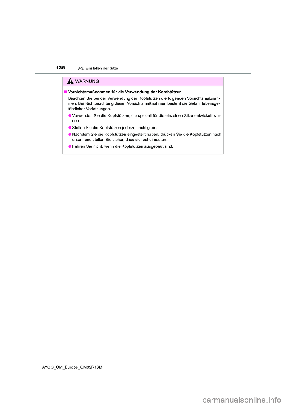 TOYOTA AYGO 2018  Betriebsanleitungen (in German) 1363-3. Einstellen der Sitze
AYGO_OM_Europe_OM99R13M
WARNUNG
■Vorsichtsmaßnahmen für die Verwendung der Kopfstützen 
Beachten Sie bei der Verwendung der Kopfstützen die folgenden Vorsichtsmaßna