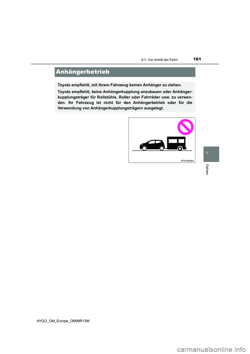 TOYOTA AYGO 2018  Betriebsanleitungen (in German) 161
4
4-1. Vor Antritt der Fahrt
Fahren
AYGO_OM_Europe_OM99R13M
Anhängerbetrieb
Toyota empfiehlt, mit Ihrem Fahrzeug keinen Anhänger zu ziehen. 
Toyota empfiehlt, keine Anhängerk upplung anzubauen 