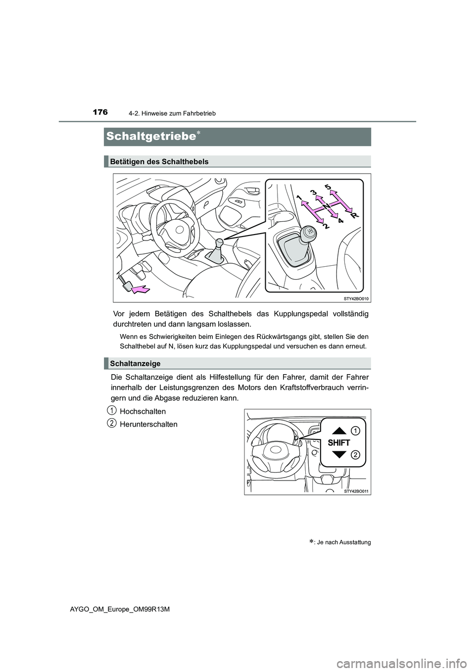 TOYOTA AYGO 2018  Betriebsanleitungen (in German) 1764-2. Hinweise zum Fahrbetrieb
AYGO_OM_Europe_OM99R13M
Schaltgetriebe
Vor jedem Betätigen des Schalthebels das Kupplungspedal vollständig 
durchtreten und dann langsam loslassen.
Wenn es Schwie