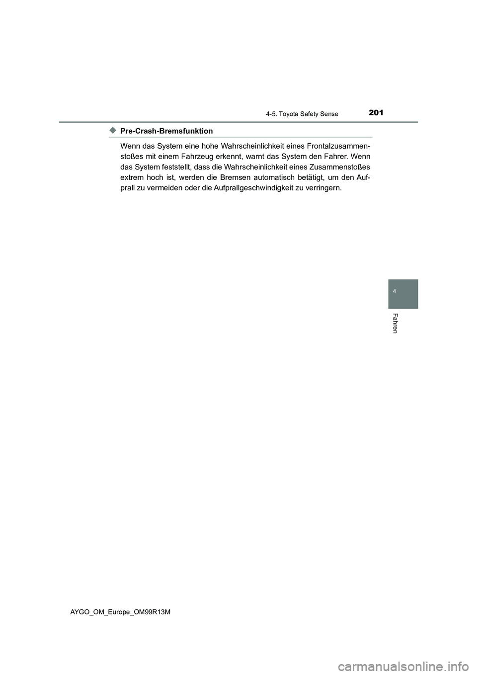 TOYOTA AYGO 2018  Betriebsanleitungen (in German) 2014-5. Toyota Safety Sense
4
Fahren
AYGO_OM_Europe_OM99R13M
◆Pre-Crash-Bremsfunktion 
Wenn das System eine hohe Wahrscheinlichkeit eines Frontalzusammen- 
stoßes mit einem Fahrzeug erkennt, warnt 