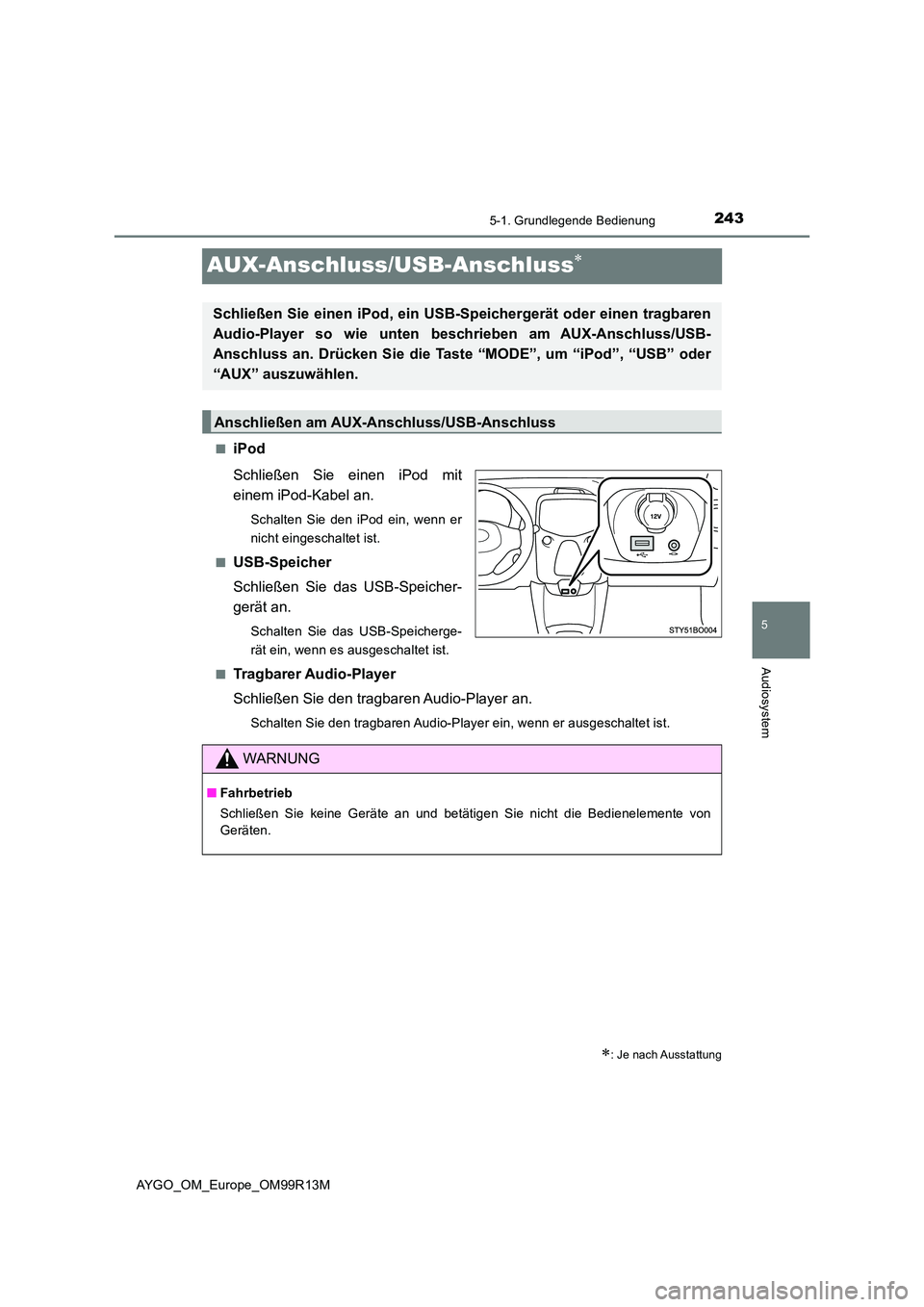 TOYOTA AYGO 2018  Betriebsanleitungen (in German) 243
5
5-1. Grundlegende Bedienung
Audiosystem
AYGO_OM_Europe_OM99R13M
AUX-Anschluss/USB-Anschluss
■iPod 
Schließen Sie einen iPod mit 
einem iPod-Kabel an.
Schalten Sie den iPod ein, wenn er 
ni