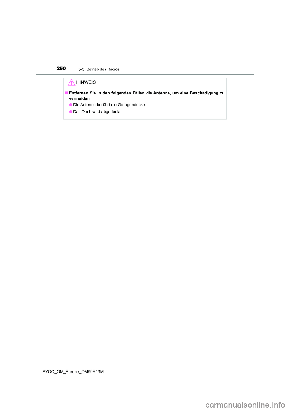 TOYOTA AYGO 2018  Betriebsanleitungen (in German) 2505-3. Betrieb des Radios
AYGO_OM_Europe_OM99R13M
HINWEIS
■Entfernen Sie in den folgenden Fällen die Antenne, um eine Beschädigung zu 
vermeiden 
● Die Antenne berührt die Garagendecke. 
● D
