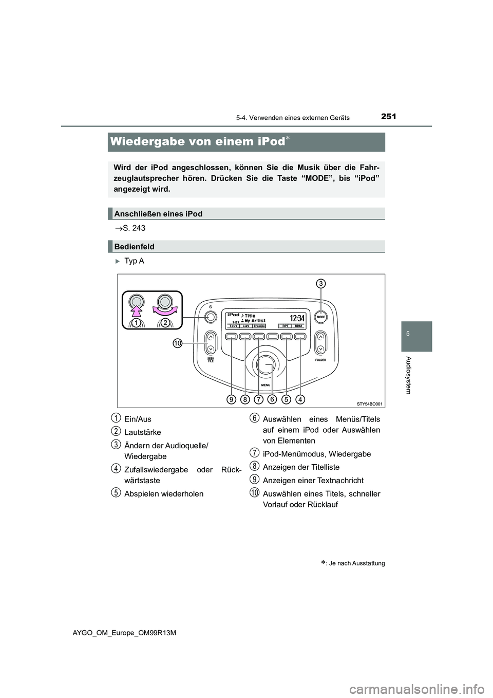 TOYOTA AYGO 2018  Betriebsanleitungen (in German) 251
5
5-4. Verwenden eines externen Geräts
Audiosystem
AYGO_OM_Europe_OM99R13M
Wiedergabe von einem iPod
S. 243
Ty p  A
: Je nach Ausstattung
Wird der iPod angeschlossen, können Sie die 