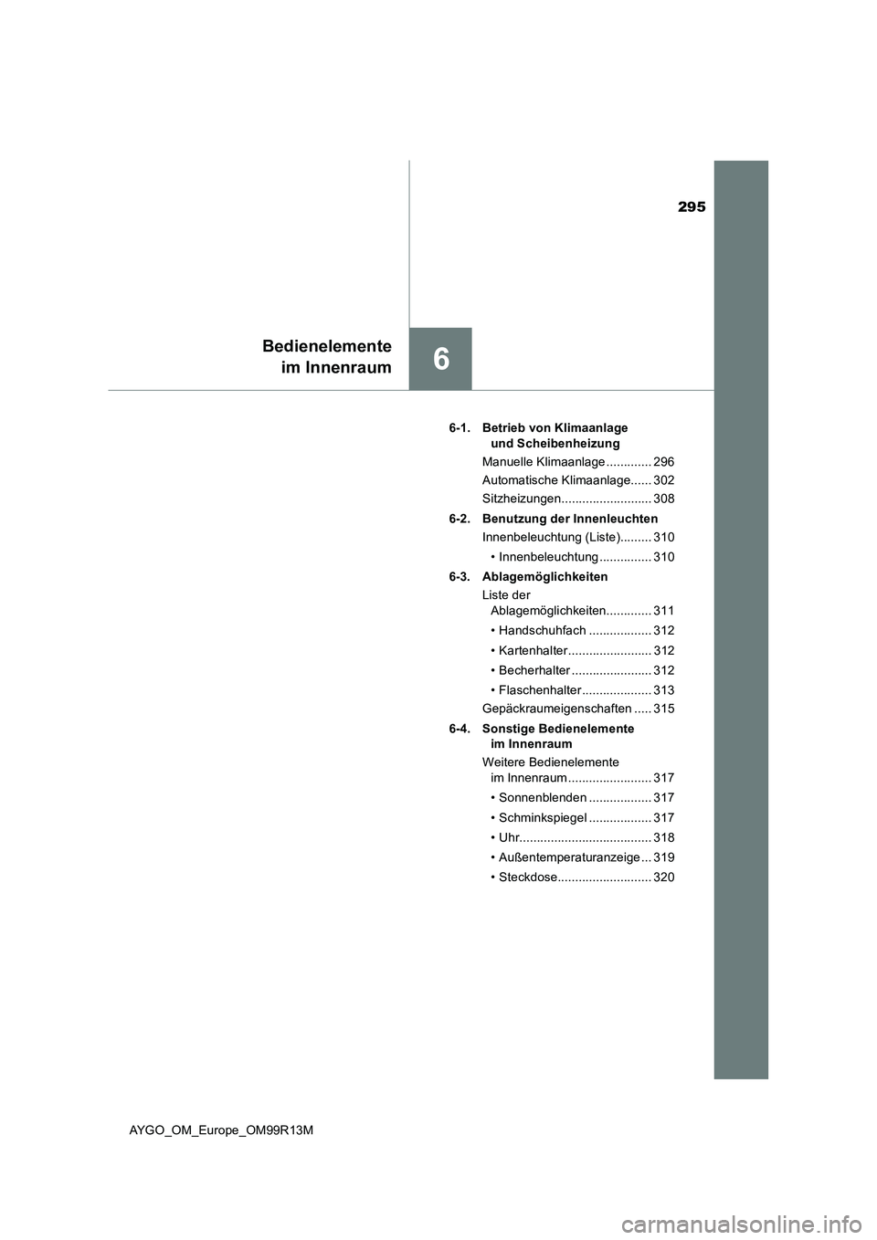 TOYOTA AYGO 2018  Betriebsanleitungen (in German) 295
6
Bedienelemente 
im Innenraum
AYGO_OM_Europe_OM99R13M 
6-1. Betrieb von Klimaanlage  
und Scheibenheizung 
Manuelle Klimaanlage ............. 296
Automatische Klimaanlage...... 302
Sitzheizungen.