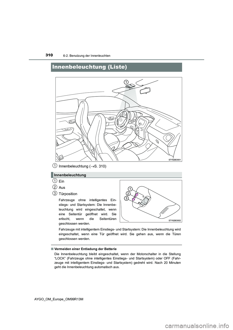 TOYOTA AYGO 2018  Betriebsanleitungen (in German) 3106-2. Benutzung der Innenleuchten
AYGO_OM_Europe_OM99R13M
Innenbeleuchtung (Liste)
Innenbeleuchtung (S. 310) 
Ein 
Aus 
Türposition
Fahrzeuge ohne intelligentes Ein- 
stiegs- und Startsystem: Di
