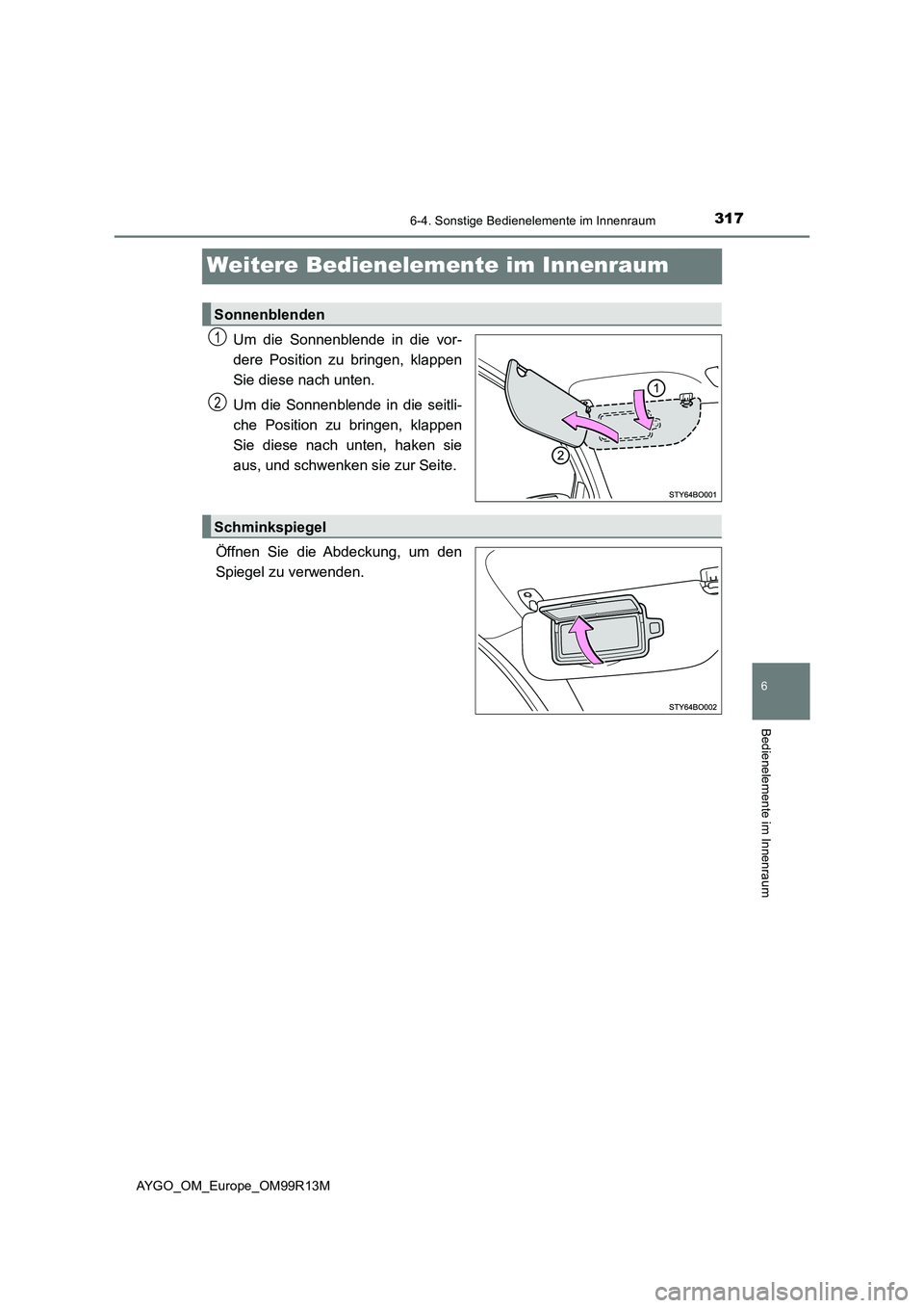TOYOTA AYGO 2018  Betriebsanleitungen (in German) 317
6
6-4. Sonstige Bedienelemente im Innenraum
Bedienelemente im Innenraum
AYGO_OM_Europe_OM99R13M
Weitere Bedienelemente im Innenraum
Um die Sonnenblende in die vor- 
dere Position zu bringen, klapp