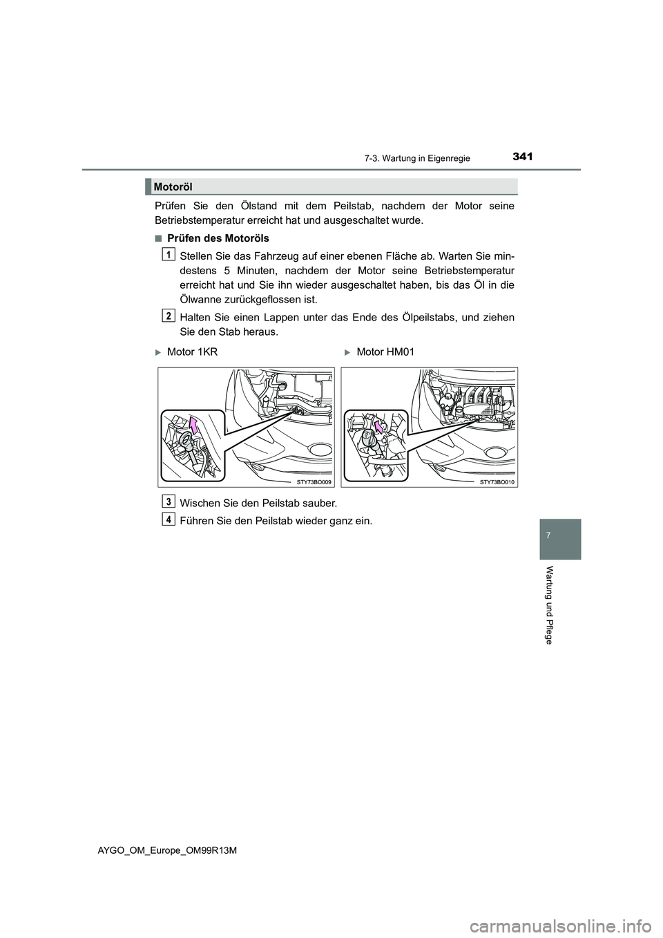 TOYOTA AYGO 2018  Betriebsanleitungen (in German) 3417-3. Wartung in Eigenregie
7
Wartung und Pflege
AYGO_OM_Europe_OM99R13M
Prüfen Sie den Ölstand mit dem Peilstab, nachdem der Motor seine 
Betriebstemperatur erreicht hat und ausgeschaltet wurde.
