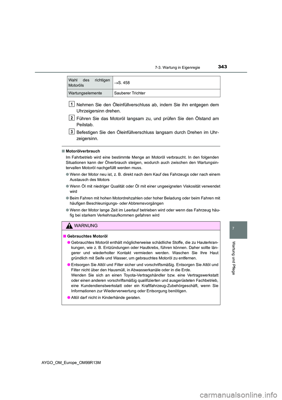 TOYOTA AYGO 2018 Betriebsanleitungen (in German) 3437-3. Wartung in Eigenregie
7
Wartung und Pflege
AYGO_OM_Europe_OM99R13M
Nehmen Sie den Öleinfüllverschluss ab, indem Sie ihn entgegen dem
Uhrzeigersinn drehen.
Führen Sie das Motoröl langsam TOYOTA AYGO 2018 Betriebsanleitungen (in German) 3437-3. Wartung in Eigenregie
7
Wartung und Pflege
AYGO_OM_Europe_OM99R13M
Nehmen Sie den Öleinfüllverschluss ab, indem Sie ihn entgegen dem
Uhrzeigersinn drehen.
Führen Sie das Motoröl langsam