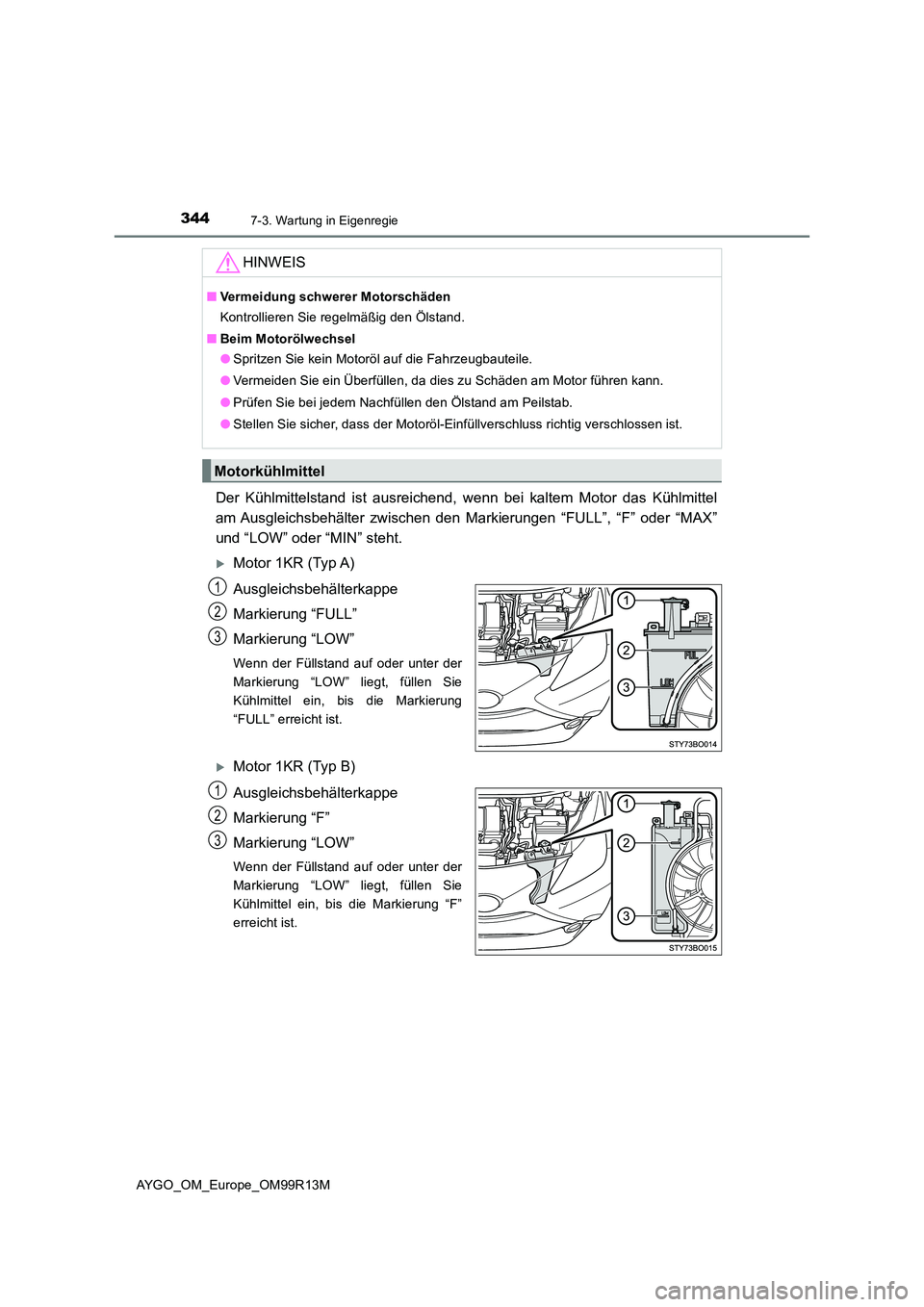 TOYOTA AYGO 2018 Betriebsanleitungen (in German) 3447-3. Wartung in Eigenregie
AYGO_OM_Europe_OM99R13M
Der Kühlmittelstand ist ausreichend, wenn bei kaltem Motor das Kühlmittel
am Ausgleichsbehälter zwischen den Markierungen “FULL”, “F” TOYOTA AYGO 2018 Betriebsanleitungen (in German) 3447-3. Wartung in Eigenregie
AYGO_OM_Europe_OM99R13M
Der Kühlmittelstand ist ausreichend, wenn bei kaltem Motor das Kühlmittel
am Ausgleichsbehälter zwischen den Markierungen “FULL”, “F”