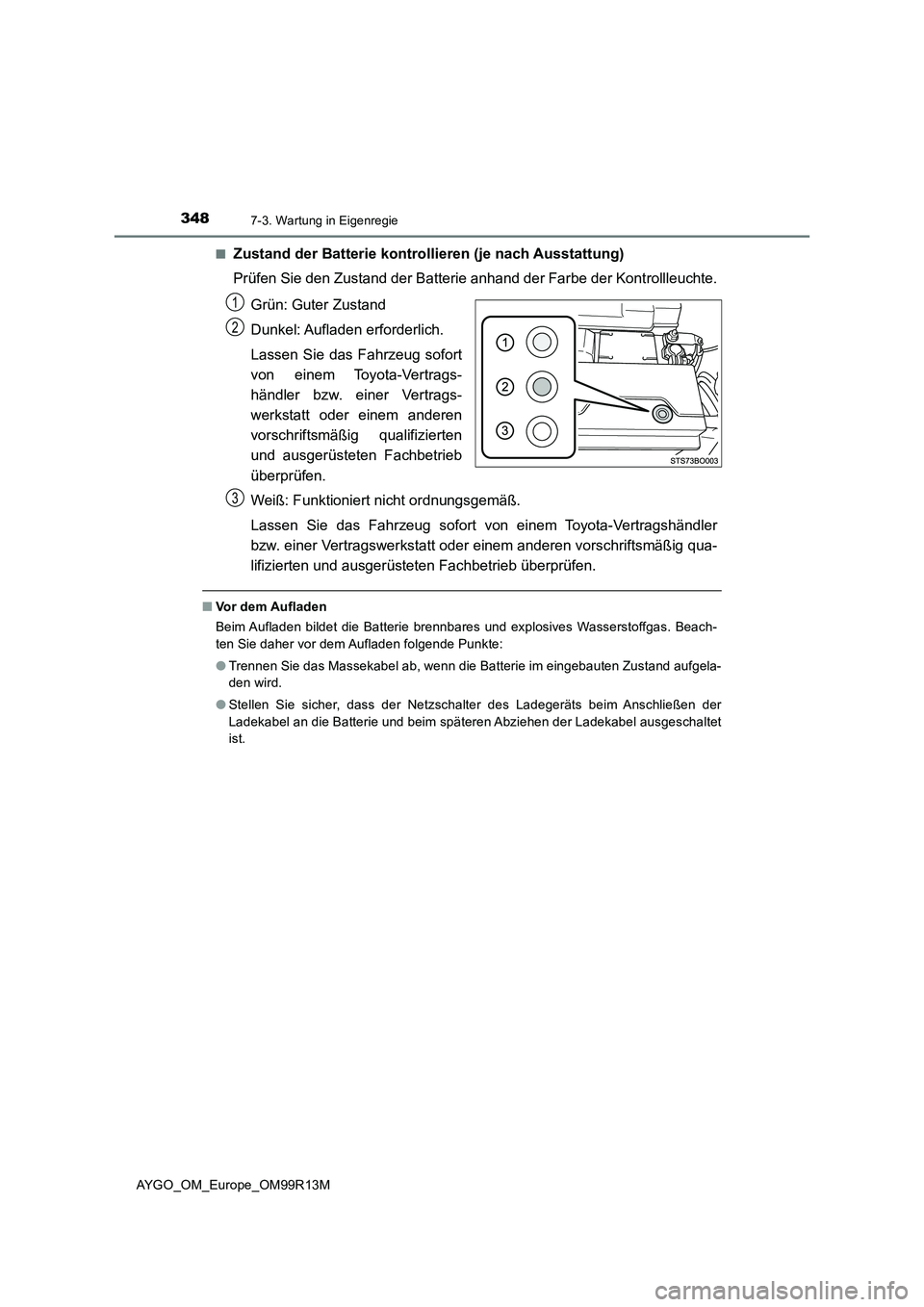 TOYOTA AYGO 2018 Betriebsanleitungen (in German) 3487-3. Wartung in Eigenregie
AYGO_OM_Europe_OM99R13M
■Zustand der Batterie kontrollieren (je nach Ausstattung)
Prüfen Sie den Zustand der Batterie anhand der Farbe der Kontrollleuchte.
Grün: G TOYOTA AYGO 2018 Betriebsanleitungen (in German) 3487-3. Wartung in Eigenregie
AYGO_OM_Europe_OM99R13M
■Zustand der Batterie kontrollieren (je nach Ausstattung)
Prüfen Sie den Zustand der Batterie anhand der Farbe der Kontrollleuchte.
Grün: G
