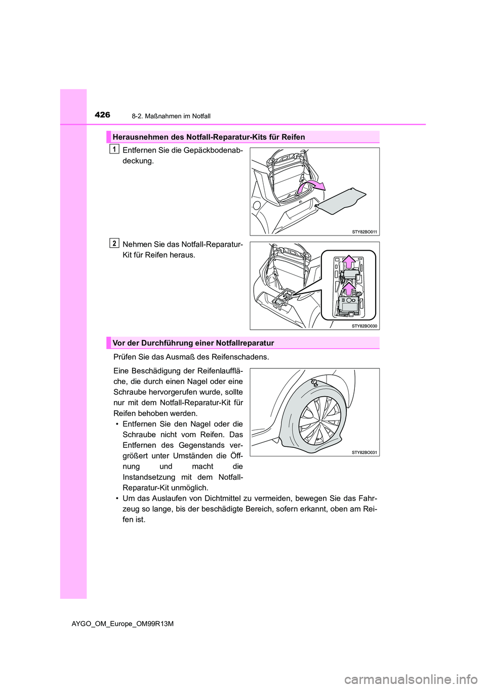 TOYOTA AYGO 2018  Betriebsanleitungen (in German) 4268-2. Maßnahmen im Notfall
AYGO_OM_Europe_OM99R13M
Entfernen Sie die Gepäckbodenab- 
deckung. 
Nehmen Sie das Notfall-Reparatur- 
Kit für Reifen heraus. 
Prüfen Sie das Ausmaß des Reifenschaden