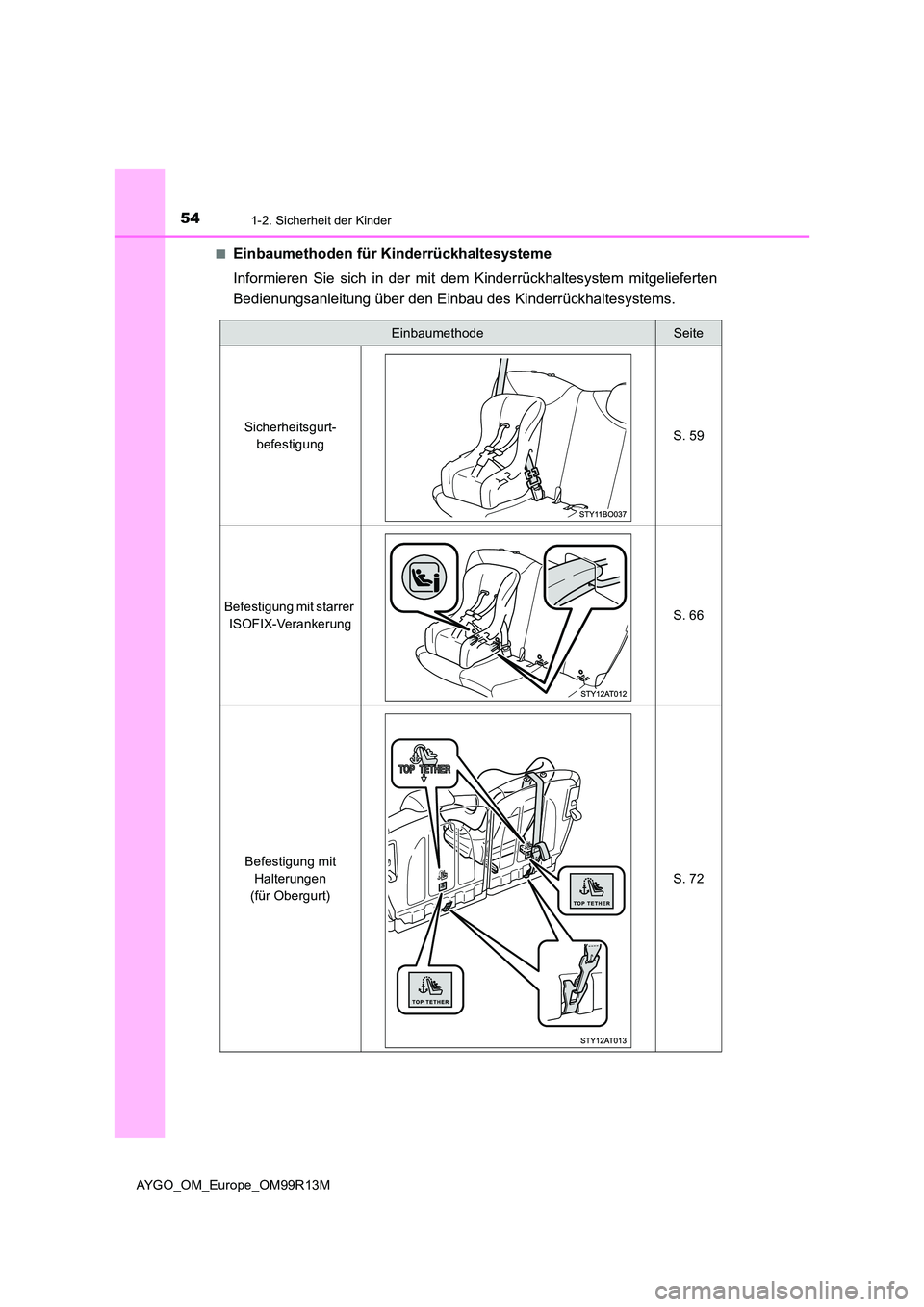 TOYOTA AYGO 2018  Betriebsanleitungen (in German) 541-2. Sicherheit der Kinder
AYGO_OM_Europe_OM99R13M 
■Einbaumethoden für Kinderrückhaltesysteme 
Informieren Sie sich in der mit dem Kinderrückhaltesystem mitgelieferten 
Bedienungsanleitung üb