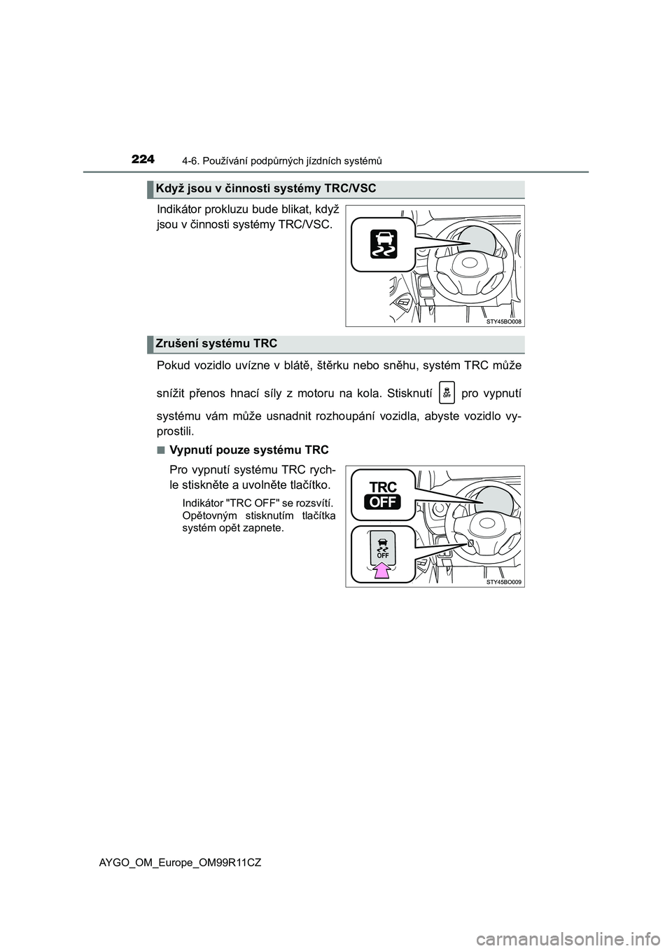 TOYOTA AYGO 2018  Návod na použití (in Czech) 2244-6. Používání podpůrných jízdních systémů
AYGO_OM_Europe_OM99R11CZ
Indikátor prokluzu bude blikat, když
jsou v činnosti systémy TRC/VSC.
Pokud  vozidlo  uvízne  v blátě,  štěrku