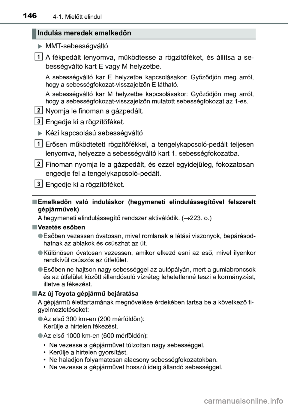 TOYOTA AYGO 2018 Kezelési útmutató (in Hungarian) 1464-1. Mielőtt elindul
MMT-sebességváltó
A fékpedált lenyomva, működtesse a rögzítőféket, és állítsa a se-
bességváltó kart E vagy M helyzetbe.
A sebességváltó kar TOYOTA AYGO 2018 Kezelési útmutató (in Hungarian) 1464-1. Mielőtt elindul
MMT-sebességváltó
A fékpedált lenyomva, működtesse a rögzítőféket, és állítsa a se-
bességváltó kart E vagy M helyzetbe.
A sebességváltó kar