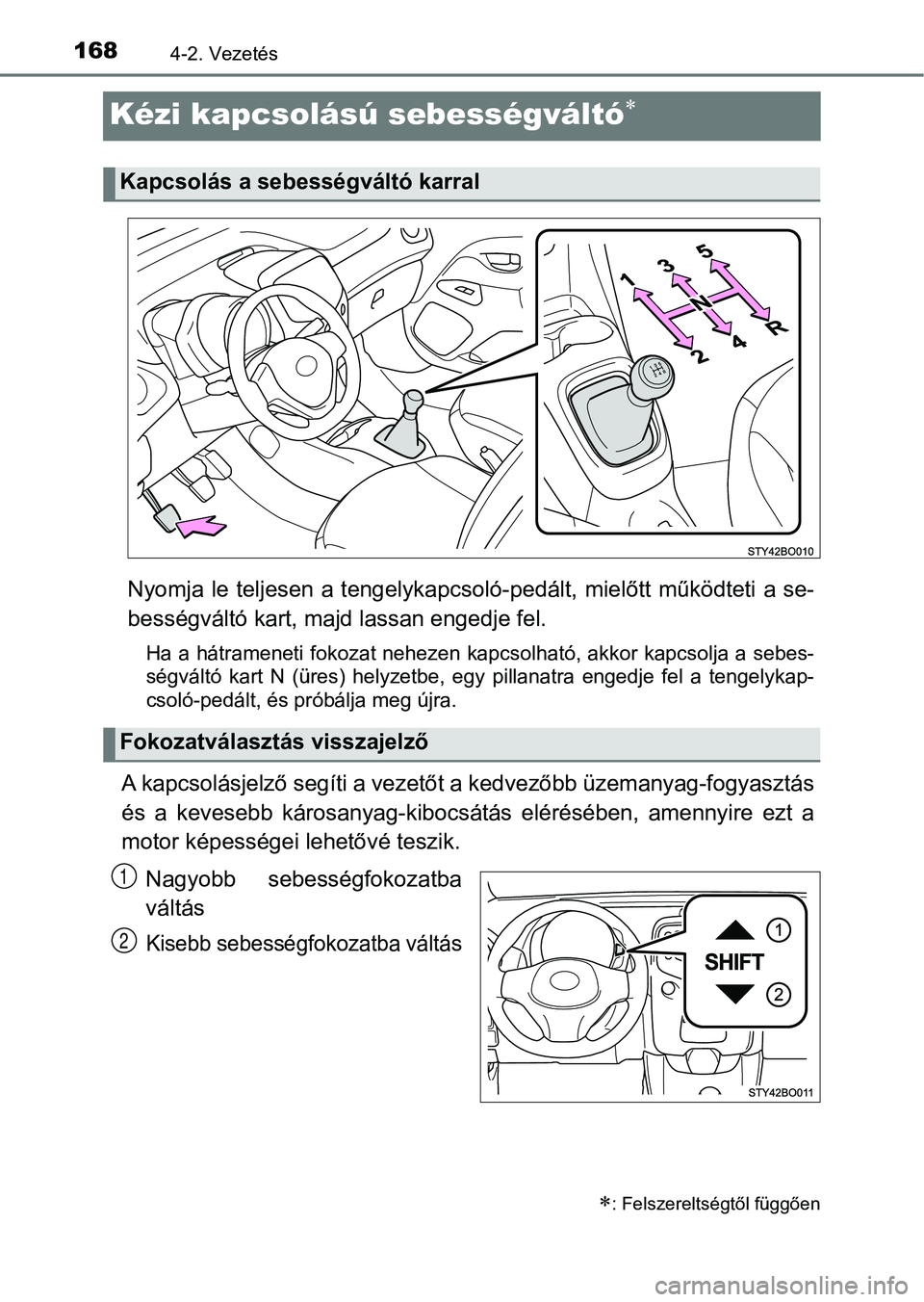TOYOTA AYGO 2018  Kezelési útmutató (in Hungarian) 1684-2. Vezetés
Kézi kapcsolású sebességváltó
Nyomja  le teljesen a tengelykapcsoló-pedált,  mielőtt működteti a se-
bességváltó kart, maj d lassan engedje fel.
Ha a hátrameneti fok
