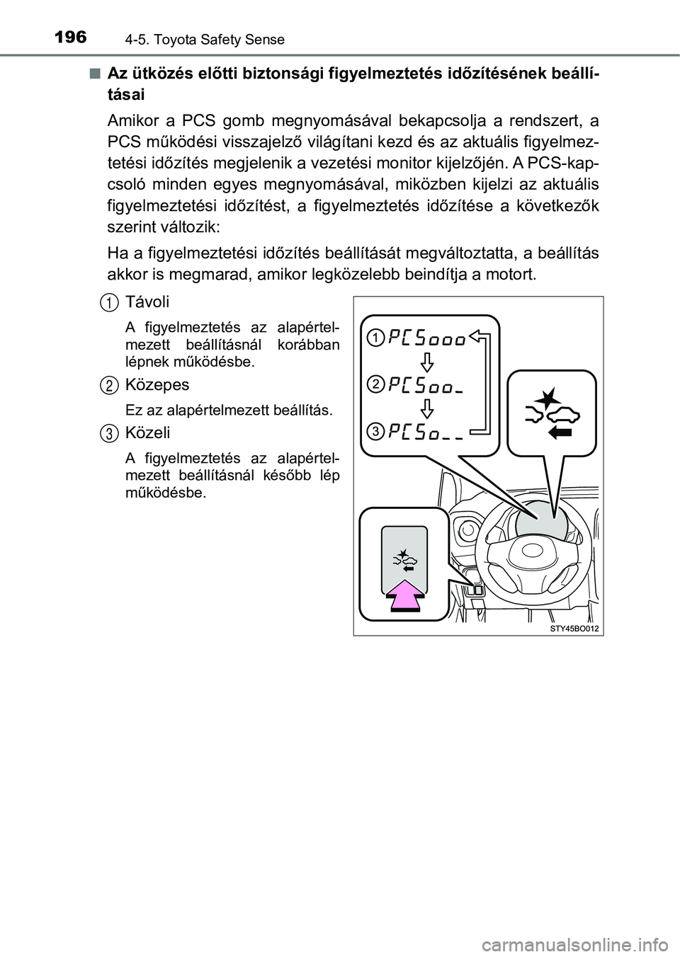 TOYOTA AYGO 2018  Kezelési útmutató (in Hungarian) 1964-5. Toyota Safety Sense
nAz ütközés előtti biztonsági figyelmeztetés időzítésének beállí-
tásai
Amikor  a  PCS  gomb  megnyomásával  bekapcsolja  a  rendszert,  a
PCS működési vi