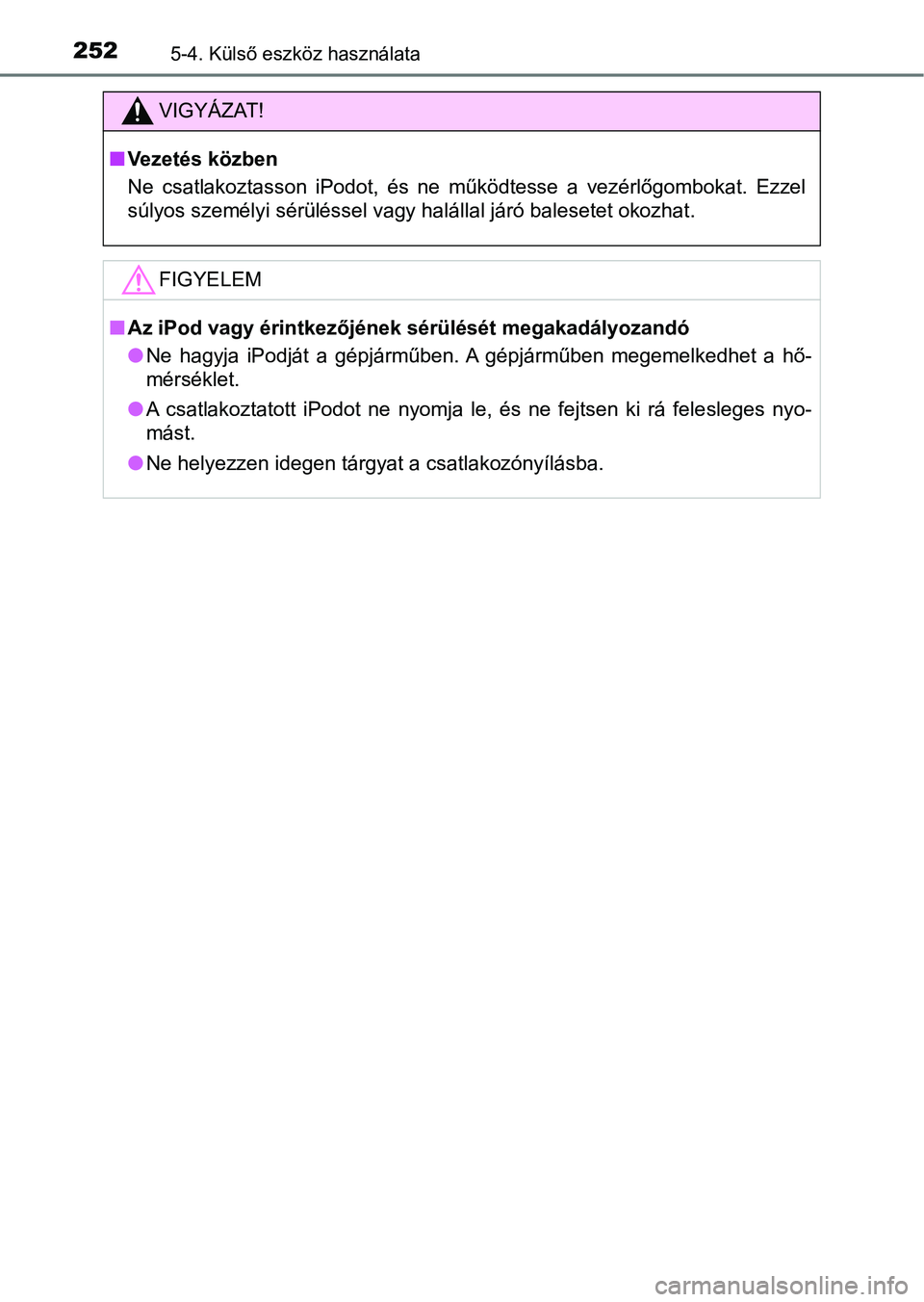 TOYOTA AYGO 2018  Kezelési útmutató (in Hungarian) 2525-4. Külső eszköz használata
VIGYÁZAT!
nVezetés közben
Ne  csatlakoztasson  iPodot,  és  ne  működtesse  a  vezérlőgombokat.  Ezzel
súlyos személyi sérüléssel vagy halállal járó