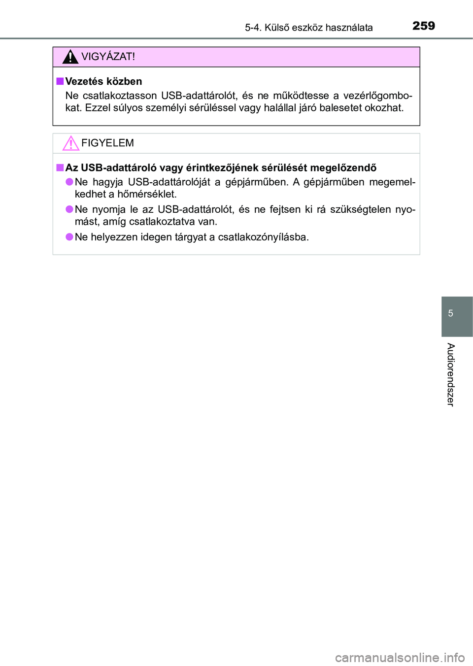 TOYOTA AYGO 2018  Kezelési útmutató (in Hungarian) 2595-4. Külső eszköz használata
5
Audiorendszer
VIGYÁZAT!
nVezetés közben
Ne  csatlakoztasson  USB-adattárolót,  és  ne  működtesse  a  vezérlőg ombo-
kat. Ezzel súlyos személyi sérü