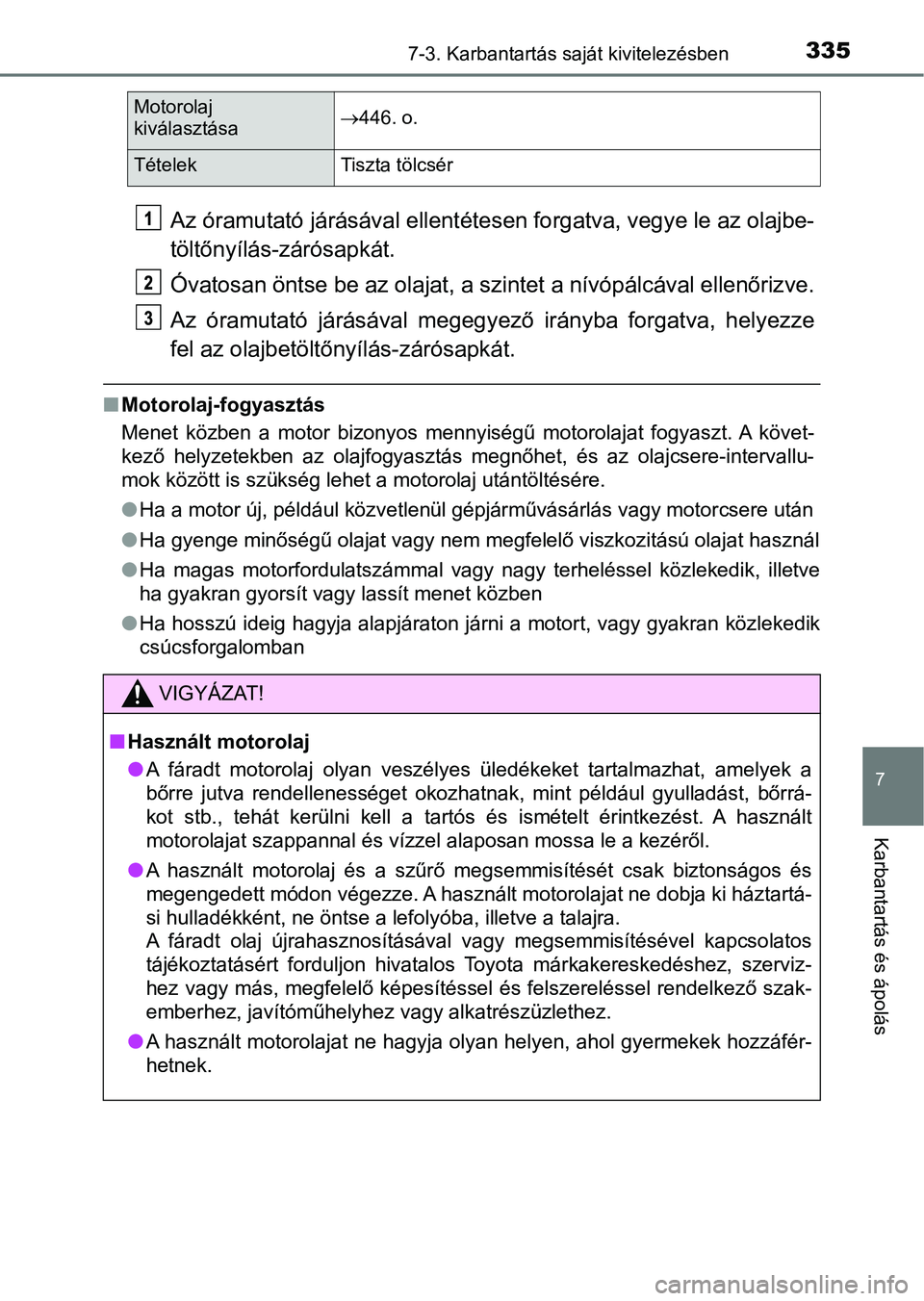 TOYOTA AYGO 2018 Kezelési útmutató (in Hungarian) 3357-3. Karbantartás saját kivitelezésben
7
Karbantartás és ápolás
Az óramutató járásával ellentétesen forgatva, vegye le az olajbe-
töltőnyílás-zárósapkát.
Óvatosan öntse be az TOYOTA AYGO 2018 Kezelési útmutató (in Hungarian) 3357-3. Karbantartás saját kivitelezésben
7
Karbantartás és ápolás
Az óramutató járásával ellentétesen forgatva, vegye le az olajbe-
töltőnyílás-zárósapkát.
Óvatosan öntse be az