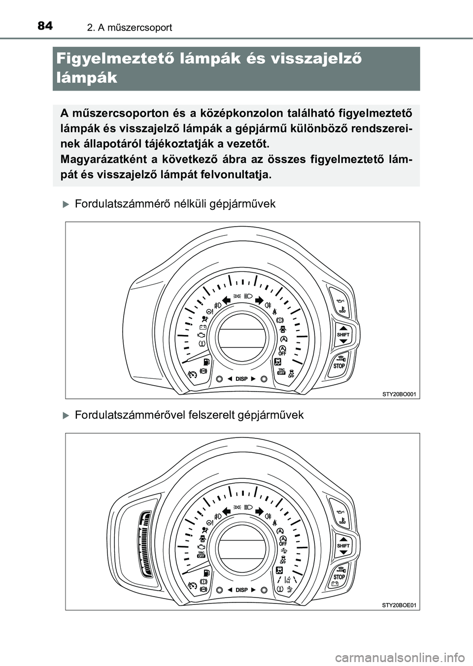 TOYOTA AYGO 2018  Kezelési útmutató (in Hungarian) 842. A műszercsoport
Figyelmeztető lámpák és visszajelz ő 
lámpák
Fordulatszámmérő nélküli gépjárművek
Fordulatszámmérővel felszerelt gépjárművek
A  műszercsoporton  és  