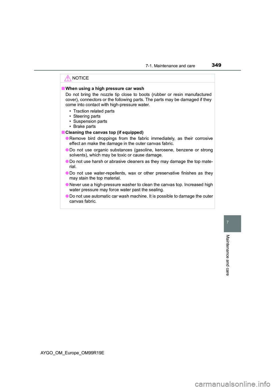 TOYOTA AYGO 2019  Owners Manual (in English) 3497-1. Maintenance and care
7
Maintenance and care
AYGO_OM_Europe_OM99R19E
NOTICE
■When using a high pressure car wash 
Do not bring the nozzle tip close to boots (rubber or resin manufactured 
cov