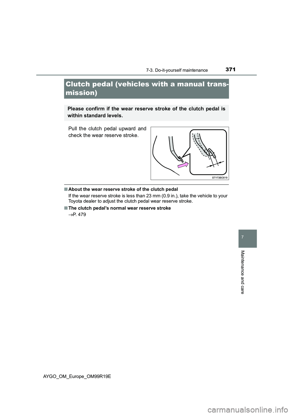 TOYOTA AYGO 2019  Owners Manual (in English) 3717-3. Do-it-yourself maintenance
7
Maintenance and care
AYGO_OM_Europe_OM99R19E
Clutch pedal (vehicles with a manual trans- 
mission)
Pull the clutch pedal upward and 
check the wear reserve stroke.