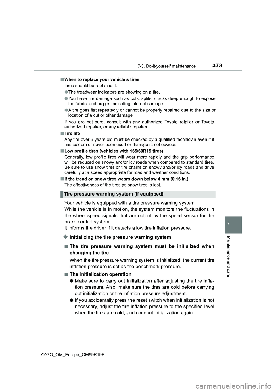 TOYOTA AYGO 2019  Owners Manual (in English) 3737-3. Do-it-yourself maintenance
7
Maintenance and care
AYGO_OM_Europe_OM99R19E
■When to replace your vehicle’s tires 
Tires should be replaced if: 
● The treadwear indicators are showing on a