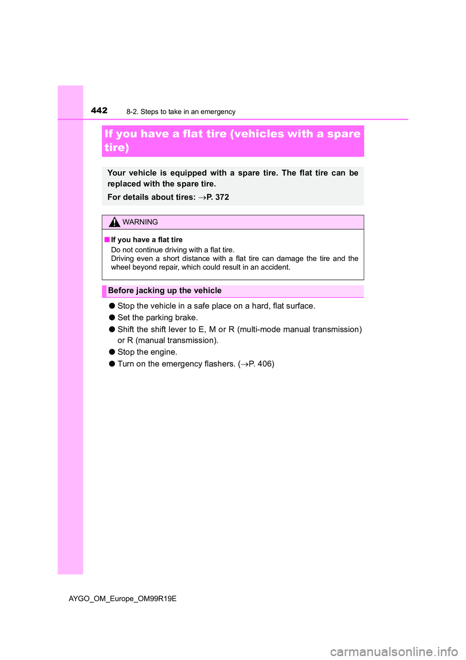 TOYOTA AYGO 2019  Owners Manual (in English) 4428-2. Steps to take in an emergency
AYGO_OM_Europe_OM99R19E
If you have a flat tire (vehicles with a spare  
tire)
● Stop the vehicle in a safe place on a hard, flat surface. 
● Set the parking 