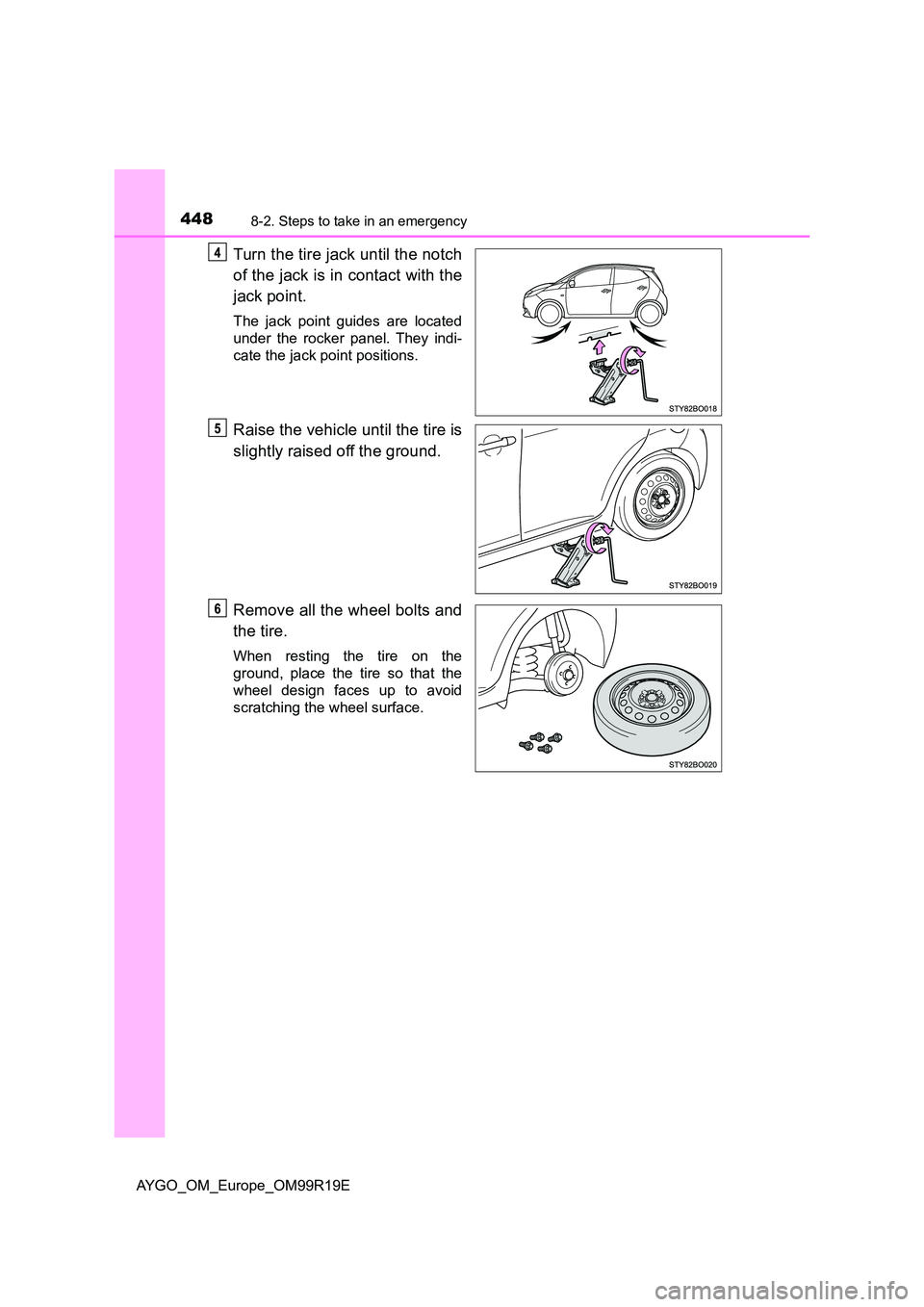 TOYOTA AYGO 2019  Owners Manual (in English) 4488-2. Steps to take in an emergency
AYGO_OM_Europe_OM99R19E
Turn the tire jack until the notch 
of the jack is in contact with the 
jack point.
The jack point guides are located 
under the rocker pa