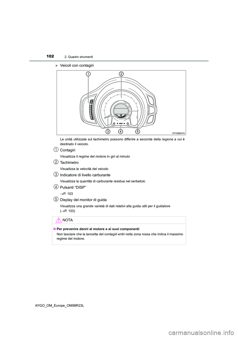 TOYOTA AYGO 2019  Manuale duso (in Italian) 1022. Quadro strumenti
AYGO_OM_Europe_OM99R23L
Veicoli con contagiri
Le unità utilizzate sul tachimetro possono differire a seconda della regione a cui è 
destinato il veicolo.
Contagiri
Visualiz