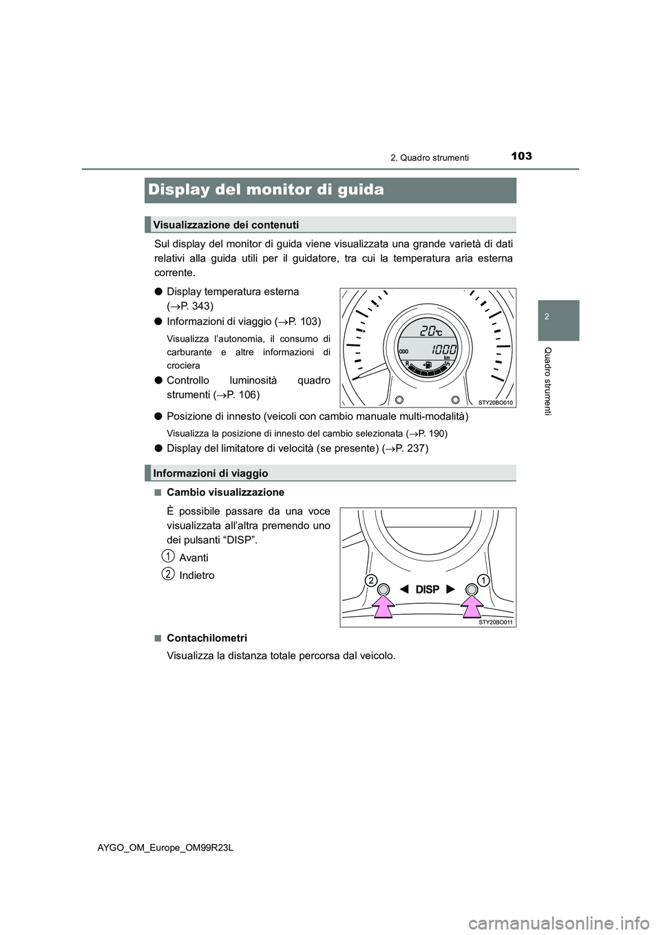 TOYOTA AYGO 2019  Manuale duso (in Italian) 103
2
2. Quadro strumenti
Quadro strumenti
AYGO_OM_Europe_OM99R23L
Display del monitor di guida
Sul display del monitor di guida viene visualizzata una grande varietà di dati 
relativi alla guida uti