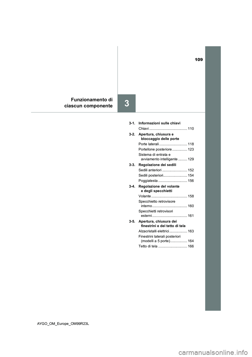 TOYOTA AYGO 2019  Manuale duso (in Italian) 109
3
Funzionamento di 
ciascun componente
AYGO_OM_Europe_OM99R23L 
3-1. Informazioni sulle chiavi 
Chiavi ...................................... 110 
3-2. Apertura, chiusura e  
bloccaggio delle port