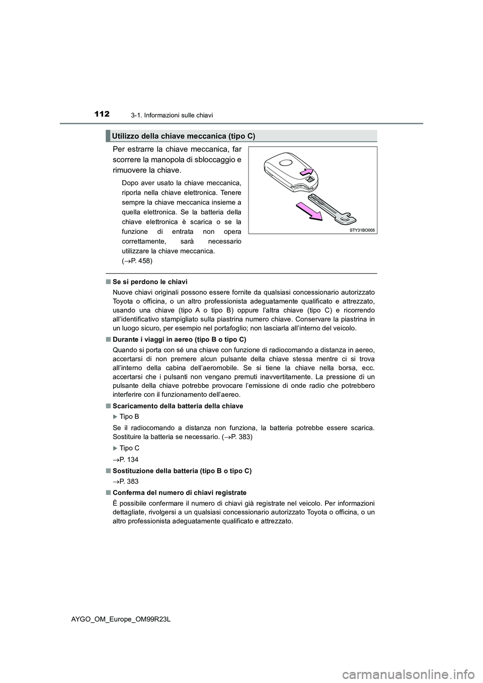 TOYOTA AYGO 2019 Manuale duso (in Italian) 1123-1. Informazioni sulle chiavi
AYGO_OM_Europe_OM99R23L
Per estrarre la chiave meccanica, far
scorrere la manopola di sbloccaggio e
rimuovere la chiave.
Dopo aver usato la chiave meccanica,
riporl TOYOTA AYGO 2019 Manuale duso (in Italian) 1123-1. Informazioni sulle chiavi
AYGO_OM_Europe_OM99R23L
Per estrarre la chiave meccanica, far
scorrere la manopola di sbloccaggio e
rimuovere la chiave.
Dopo aver usato la chiave meccanica,
riporl
