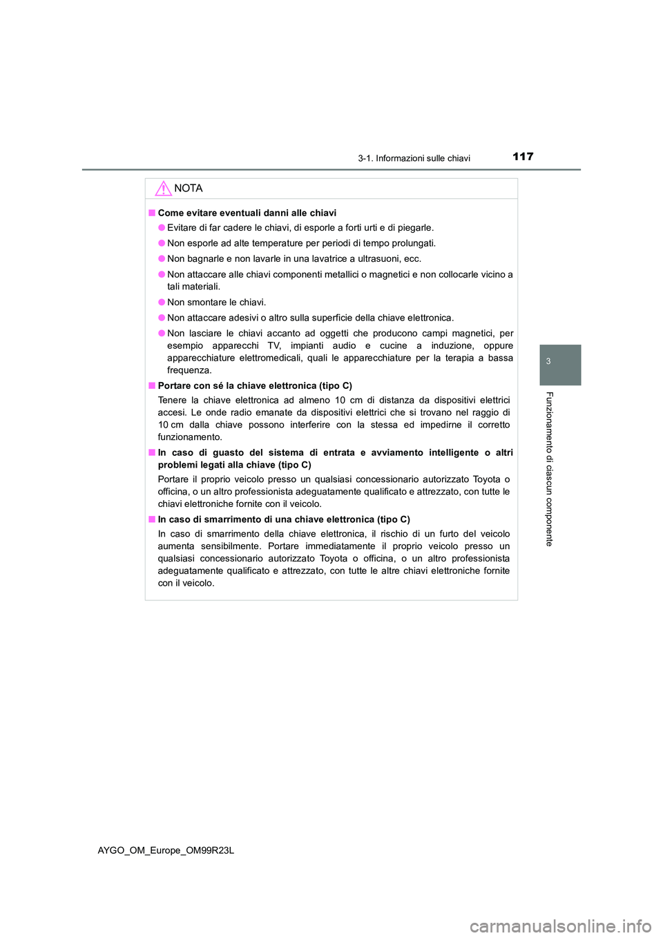 TOYOTA AYGO 2019 Manuale duso (in Italian) 1173-1. Informazioni sulle chiavi
3
Funzionamento di ciascun componente
AYGO_OM_Europe_OM99R23L
NOTA
■Come evitare eventuali danni alle chiavi
● Evitare di far cadere le chiavi, di esporle a fort TOYOTA AYGO 2019 Manuale duso (in Italian) 1173-1. Informazioni sulle chiavi
3
Funzionamento di ciascun componente
AYGO_OM_Europe_OM99R23L
NOTA
■Come evitare eventuali danni alle chiavi
● Evitare di far cadere le chiavi, di esporle a fort
