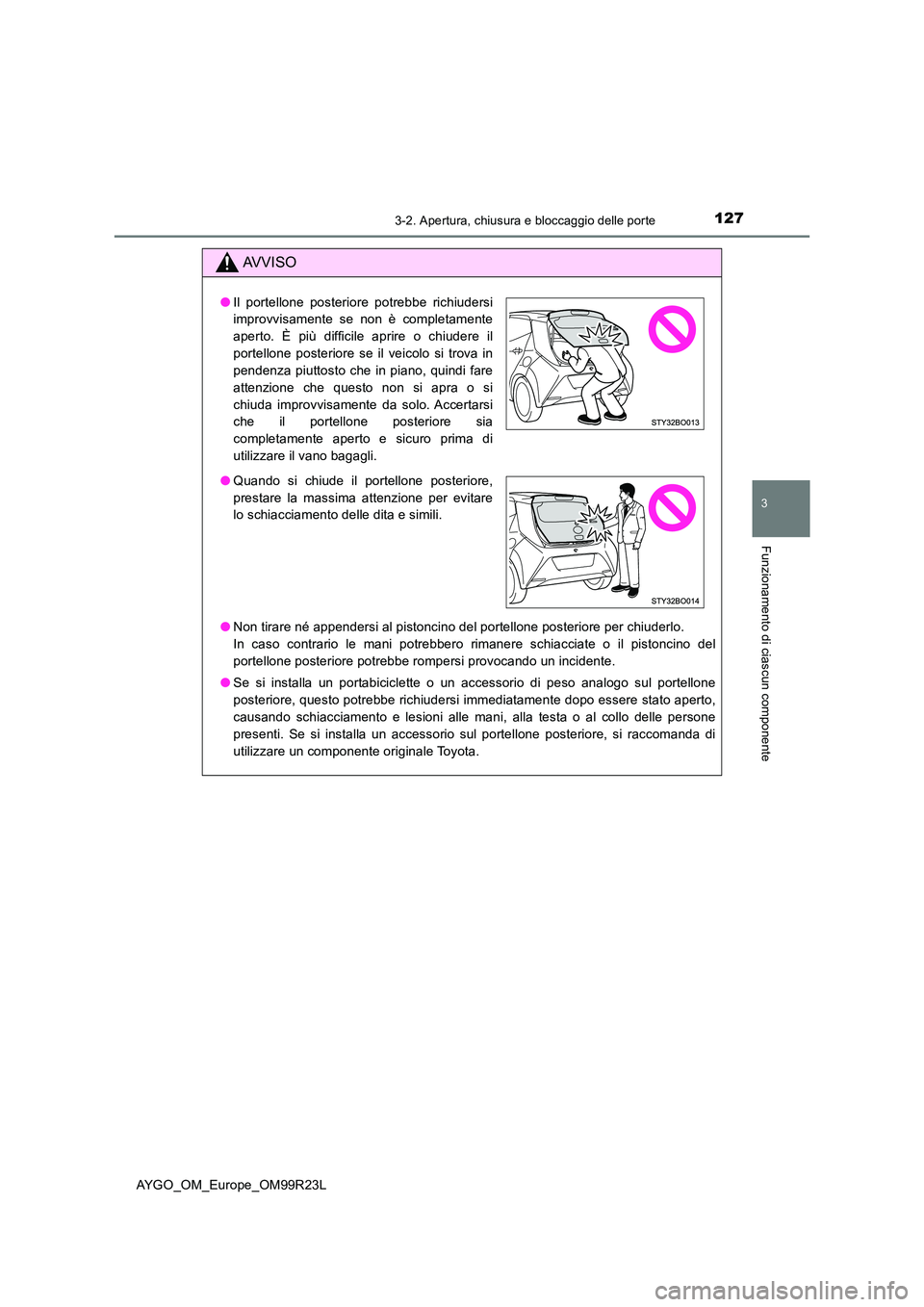 TOYOTA AYGO 2019 Manuale duso (in Italian) 1273-2. Apertura, chiusura e bloccaggio delle porte
3
Funzionamento di ciascun componente
AYGO_OM_Europe_OM99R23L
AVVISO
●Non tirare né appendersi al pistoncino del portellone posteriore per chiude TOYOTA AYGO 2019 Manuale duso (in Italian) 1273-2. Apertura, chiusura e bloccaggio delle porte
3
Funzionamento di ciascun componente
AYGO_OM_Europe_OM99R23L
AVVISO
●Non tirare né appendersi al pistoncino del portellone posteriore per chiude