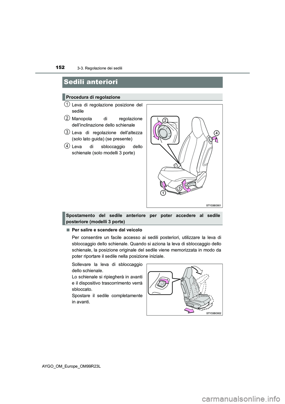 TOYOTA AYGO 2019  Manuale duso (in Italian) 1523-3. Regolazione dei sedili
AYGO_OM_Europe_OM99R23L
Sedili anteriori
Leva di regolazione posizione del 
sedile 
Manopola di regolazione 
dell’inclinazione dello schienale 
Leva di regolazione del