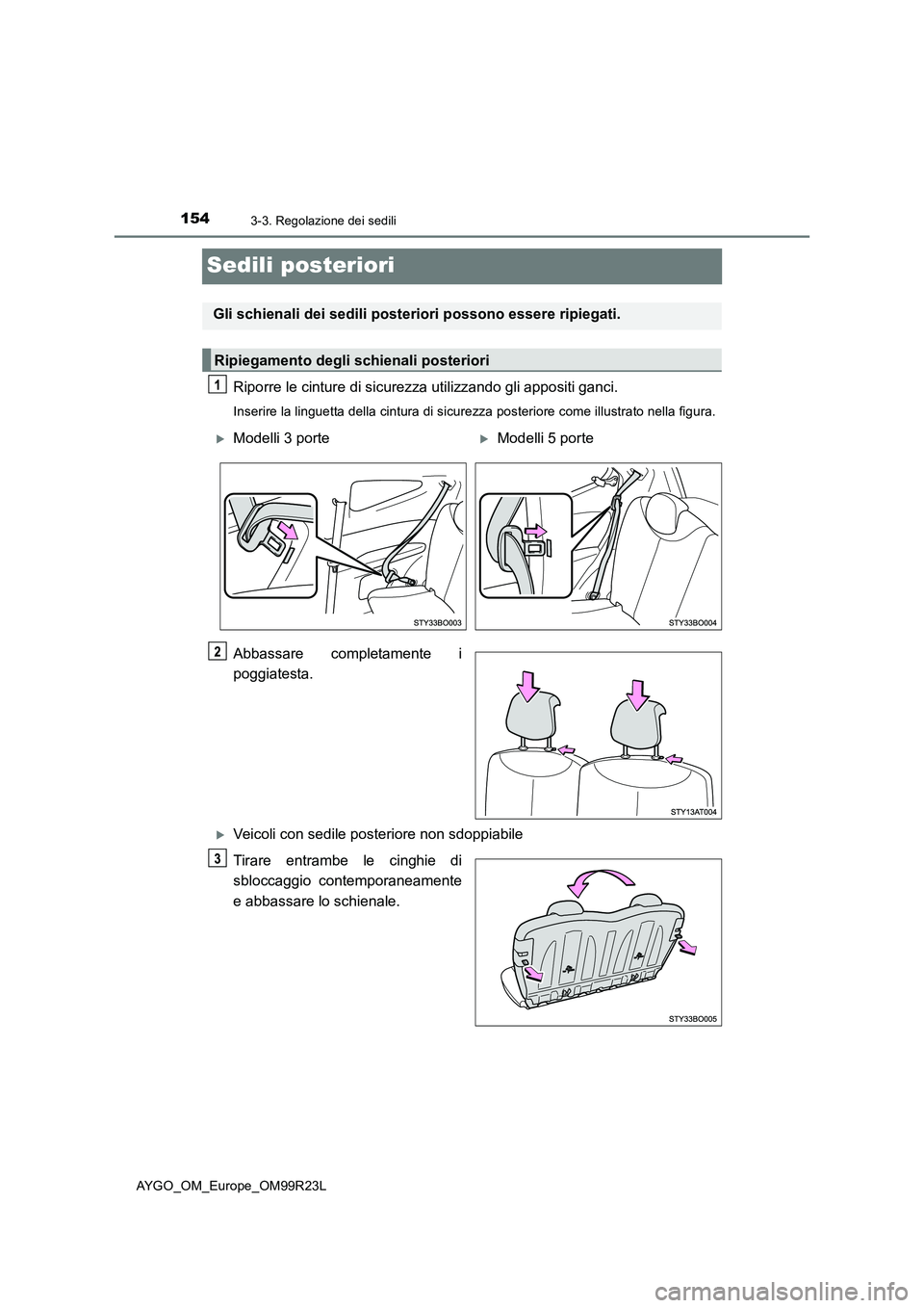 TOYOTA AYGO 2019  Manuale duso (in Italian) 1543-3. Regolazione dei sedili
AYGO_OM_Europe_OM99R23L
Sedili posteriori
Riporre le cinture di sicurezza utilizzando gli appositi ganci.
Inserire la linguetta della cintura di sicurezza posteriore com