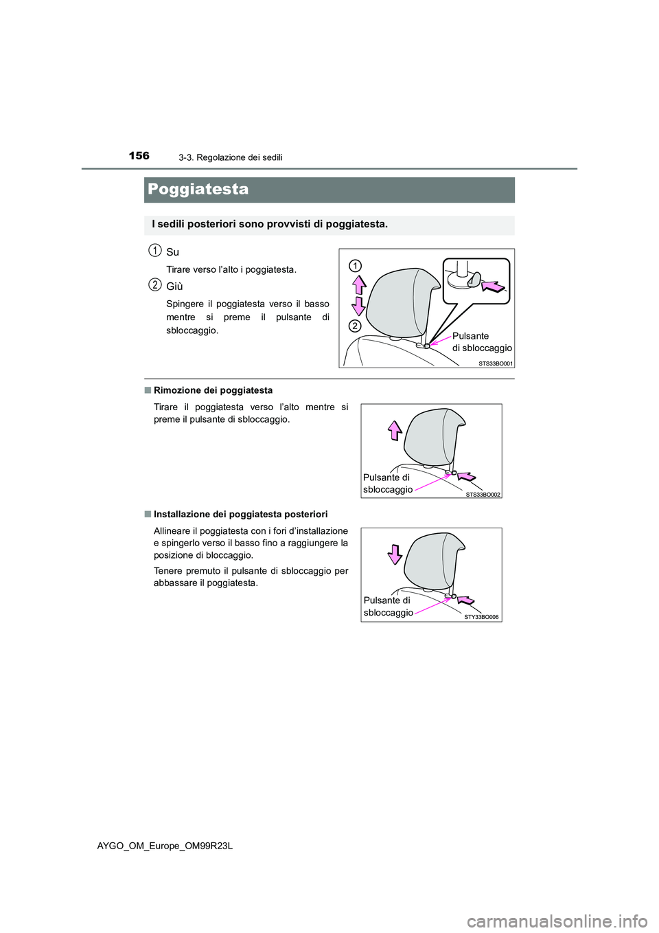 TOYOTA AYGO 2019  Manuale duso (in Italian) 1563-3. Regolazione dei sedili
AYGO_OM_Europe_OM99R23L
Poggiatesta
Su
Tirare verso l’alto i poggiatesta.
Giù
Spingere il poggiatesta verso il basso 
mentre si preme il pulsante di
sbloccaggio.
■ 