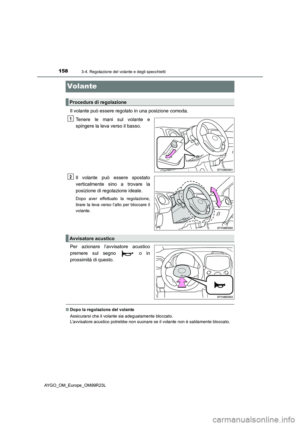 TOYOTA AYGO 2019  Manuale duso (in Italian) 1583-4. Regolazione del volante e degli specchietti
AYGO_OM_Europe_OM99R23L
Volante
Il volante può essere regolato in una posizione comoda. 
Tenere le mani sul volante e 
spingere la leva verso il ba
