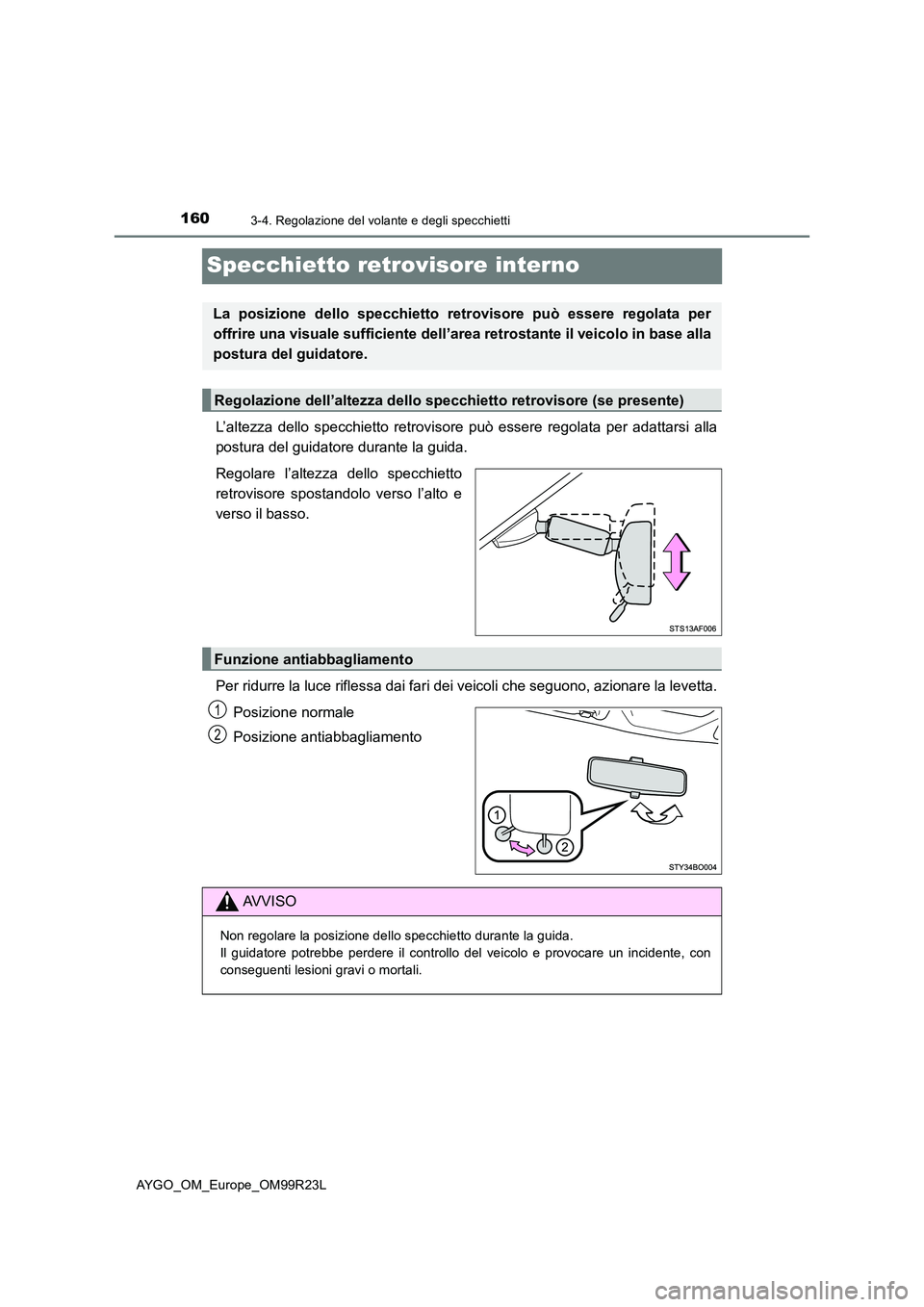 TOYOTA AYGO 2019  Manuale duso (in Italian) 1603-4. Regolazione del volante e degli specchietti
AYGO_OM_Europe_OM99R23L
Specchietto retrovisore interno
L’altezza dello specchietto retrovisore può essere regolata per adattarsi alla 
postura d