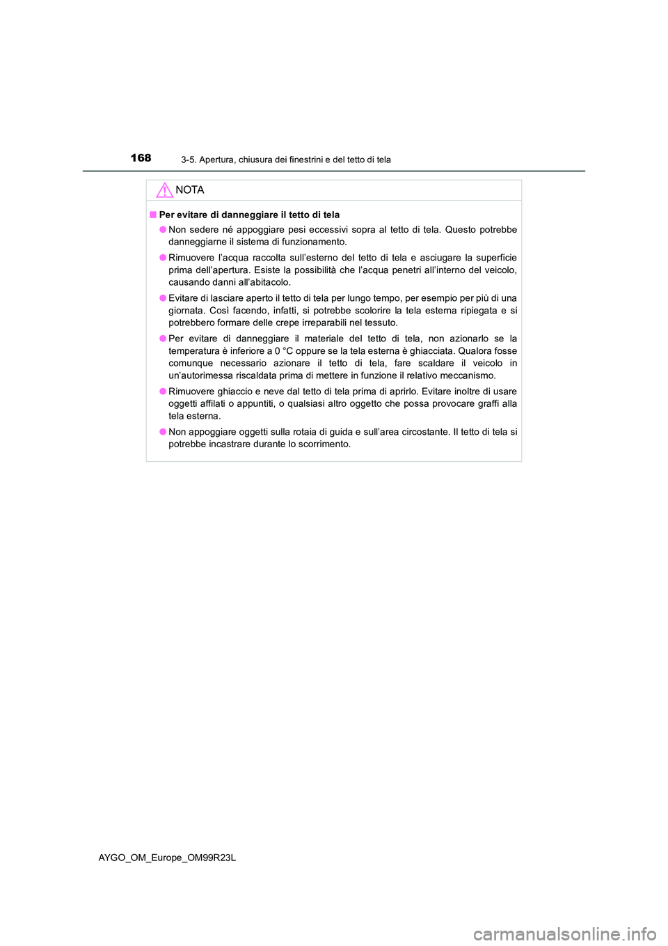 TOYOTA AYGO 2019 Manuale duso (in Italian) 1683-5. Apertura, chiusura dei finestrini e del tetto di tela
AYGO_OM_Europe_OM99R23L
NOTA
■Per evitare di danneggiare il tetto di tela
● Non sedere né appoggiare pesi eccessivi sopra al tetto d TOYOTA AYGO 2019 Manuale duso (in Italian) 1683-5. Apertura, chiusura dei finestrini e del tetto di tela
AYGO_OM_Europe_OM99R23L
NOTA
■Per evitare di danneggiare il tetto di tela
● Non sedere né appoggiare pesi eccessivi sopra al tetto d